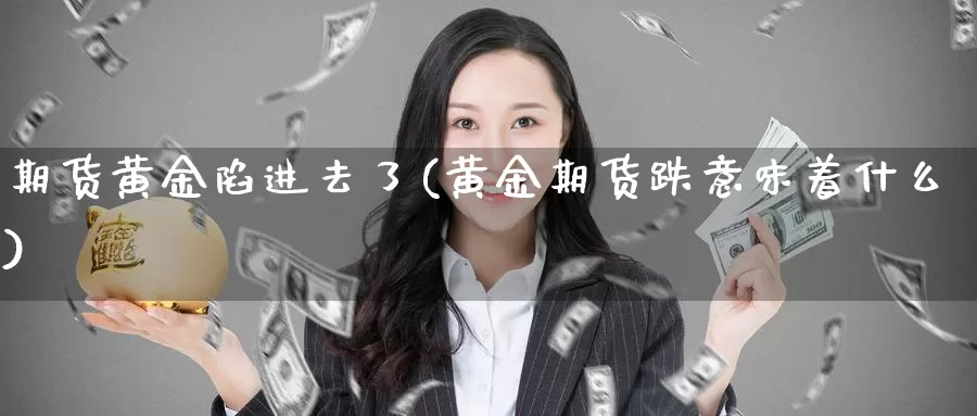 期货黄金陷进去了(黄金期货跌意味着什么)_https://hj.wpmee.com_原油期货_第1张