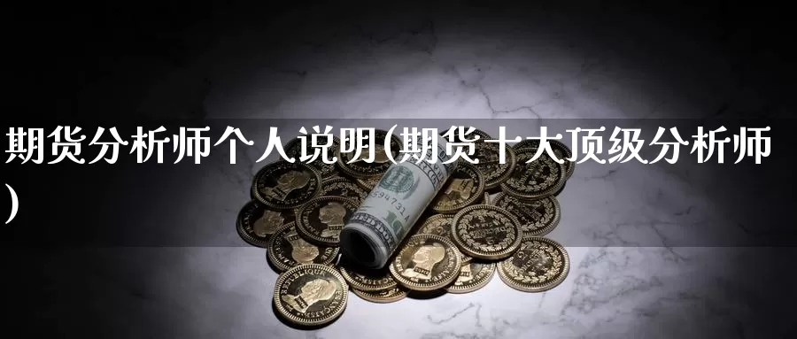 期货分析师个人说明(期货十大顶级分析师)_https://hj.wpmee.com_黄金期货_第1张