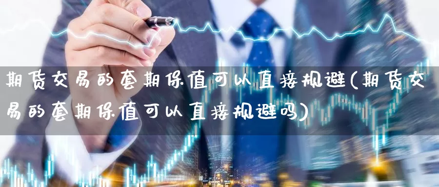 期货交易的套期保值可以直接规避(期货交易的套期保值可以直接规避吗)_https://hj.wpmee.com_外盘期货_第1张
