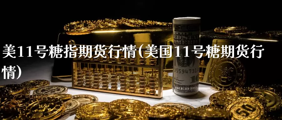 美11号糖指期货行情(美国11号糖期货行情)_https://hj.wpmee.com_原油期货_第1张