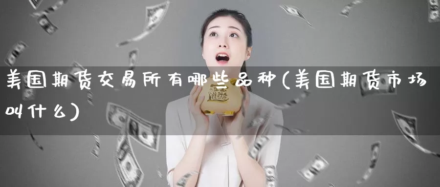 美国期货交易所有哪些品种(美国期货市场叫什么)_https://hj.wpmee.com_德指期货_第1张