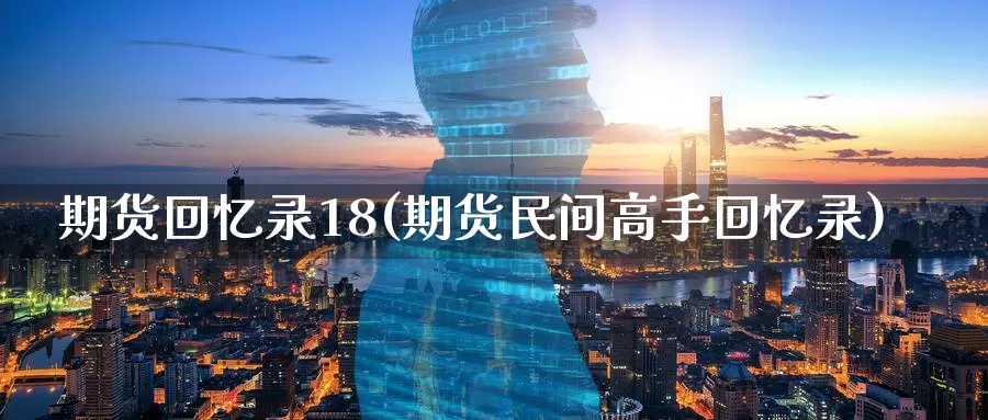 期货回忆录18(期货民间高手回忆录)_https://hj.wpmee.com_道指直播室_第1张