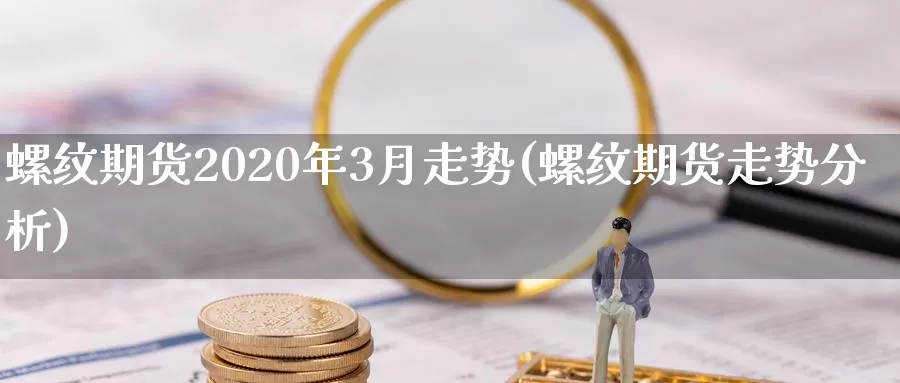 螺纹期货2020年3月走势(螺纹期货走势分析)_https://hj.wpmee.com_道指直播室_第1张