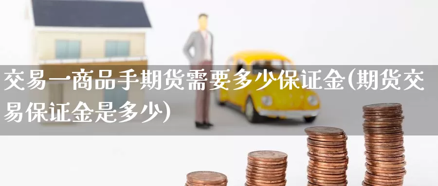 交易一商品手期货需要多少保证金(期货交易保证金是多少)_https://hj.wpmee.com_纳指直播室_第1张