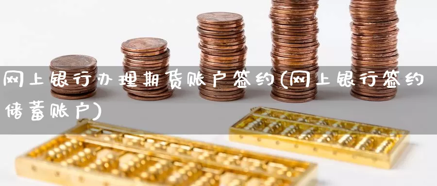 网上银行办理期货账户签约(网上银行签约储蓄账户)_https://hj.wpmee.com_原油期货喊单_第1张