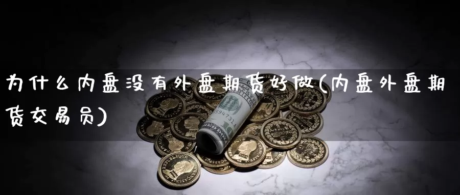 为什么内盘没有外盘期货好做(内盘外盘期货交易员)_https://hj.wpmee.com_外盘期货_第1张