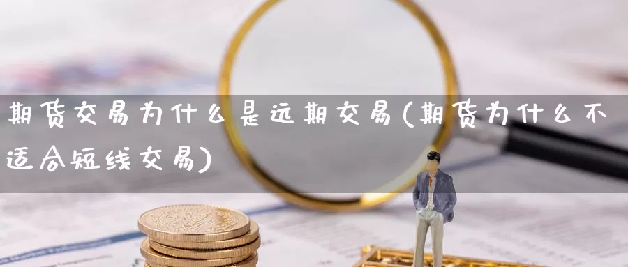 期货交易为什么是远期交易(期货为什么不适合短线交易)_https://hj.wpmee.com_外盘期货_第1张