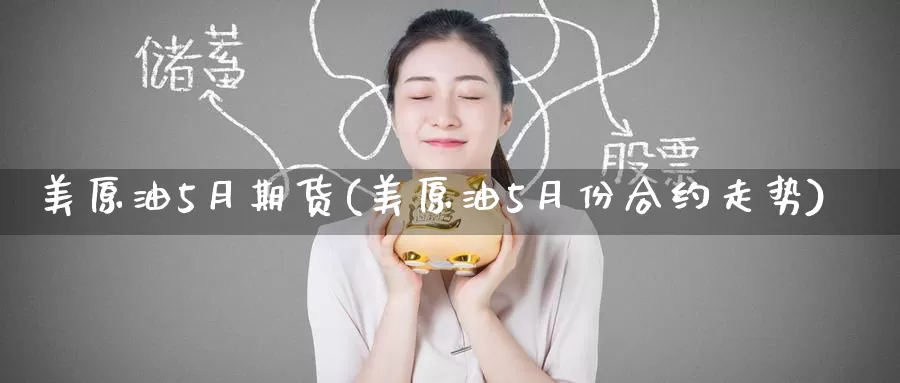 美原油5月期货(美原油5月份合约走势)_https://hj.wpmee.com_德指期货_第1张