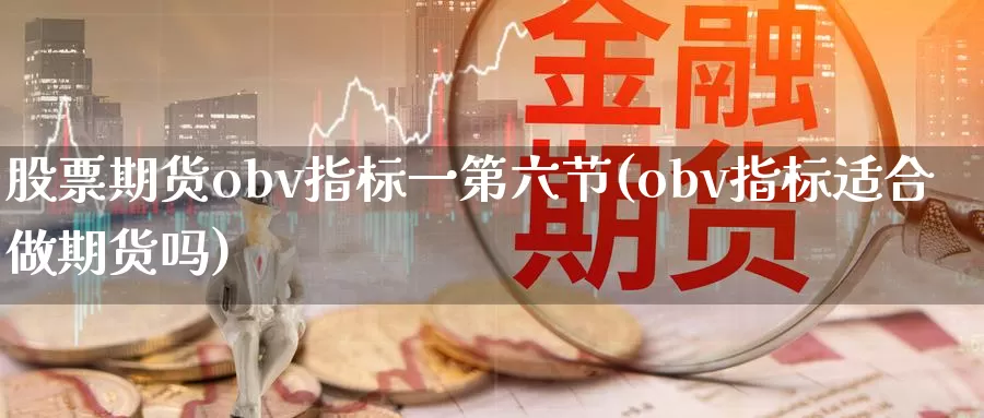 股票期货obv指标一第六节(obv指标适合做期货吗)_https://hj.wpmee.com_外盘期货_第1张