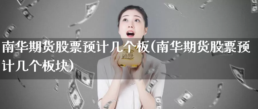 南华期货股票预计几个板(南华期货股票预计几个板块)_https://hj.wpmee.com_外盘期货_第1张