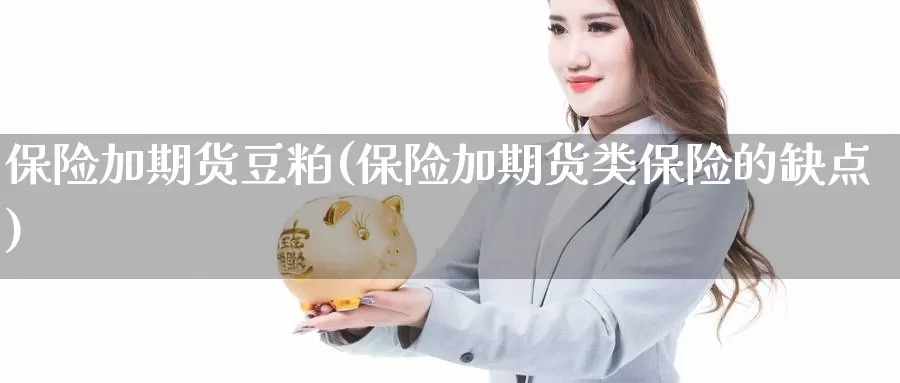 保险加期货豆粕(保险加期货类保险的缺点)_https://hj.wpmee.com_纳指直播室_第1张