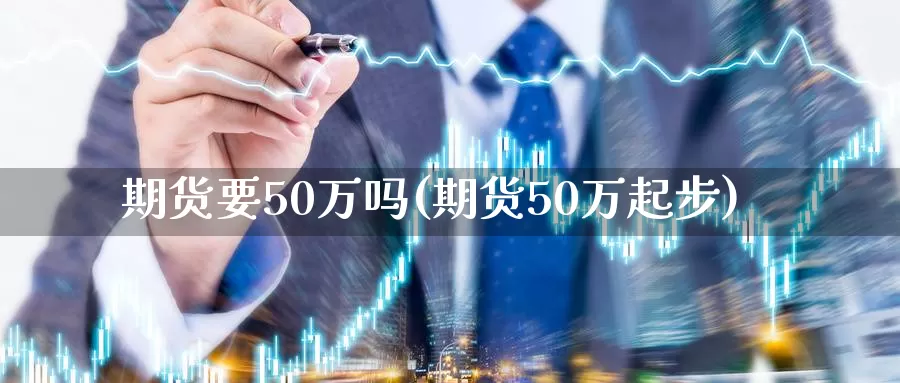 期货要50万吗(期货50万起步)_https://hj.wpmee.com_恒指喊单_第1张