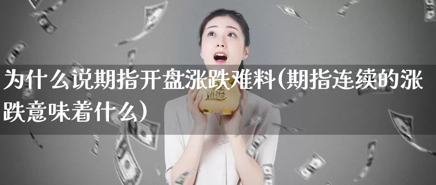 为什么说期指开盘涨跌难料(期指连续的涨跌意味着什么)_https://hj.wpmee.com_恒指喊单_第1张