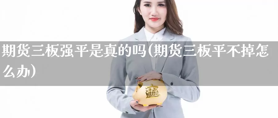 期货三板强平是真的吗(期货三板平不掉怎么办)_https://hj.wpmee.com_黄金期货直播室_第1张