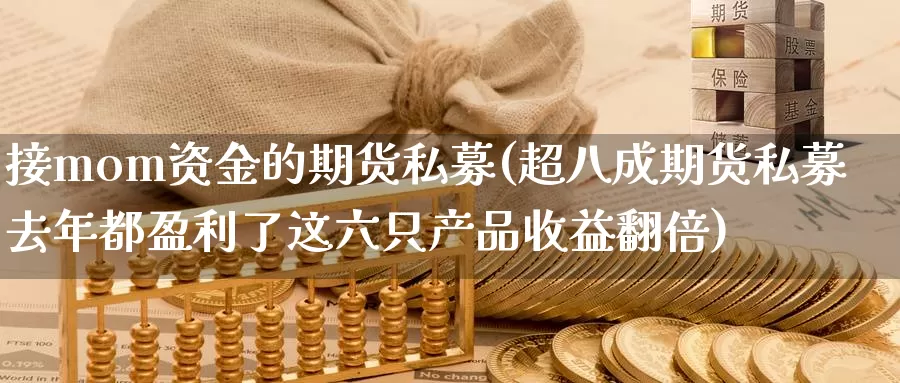 接mom资金的期货私募(超八成期货私募去年都盈利了这六只产品收益翻倍)_https://hj.wpmee.com_黄金期货_第1张