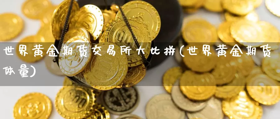 世界黄金期货交易所大比拼(世界黄金期货体量)_https://hj.wpmee.com_期货资讯_第1张