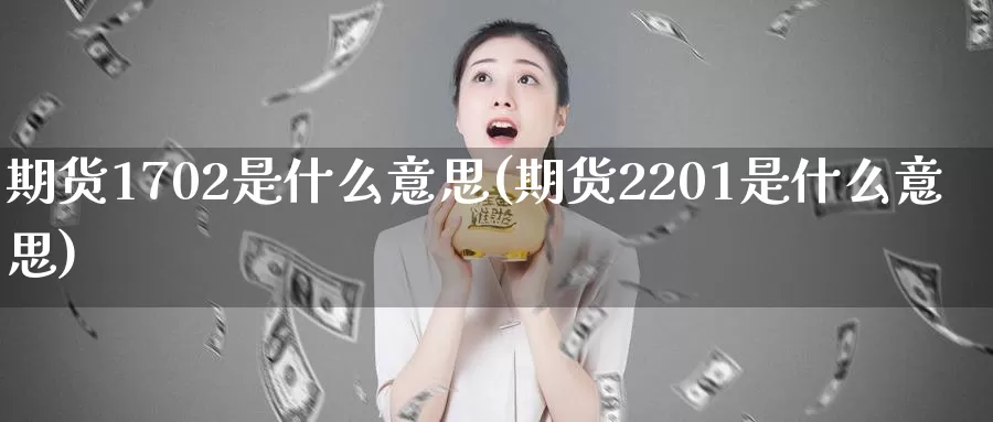 期货1702是什么意思(期货2201是什么意思)_https://hj.wpmee.com_原油期货_第1张