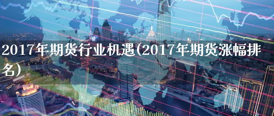 2017年期货行业机遇(2017年期货涨幅排名)_https://hj.wpmee.com_纳指直播室_第1张