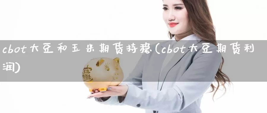 cbot大豆和玉米期货持稳(cbot大豆期货利润)_https://hj.wpmee.com_原油期货喊单_第1张