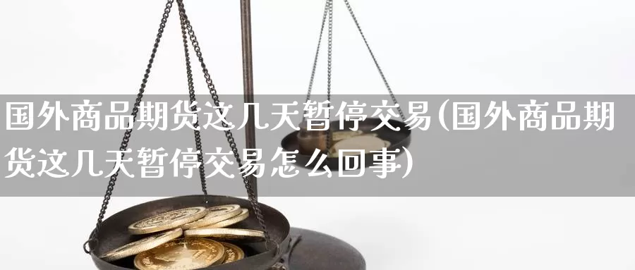 国外商品期货这几天暂停交易(国外商品期货这几天暂停交易怎么回事)_https://hj.wpmee.com_恒指喊单_第1张