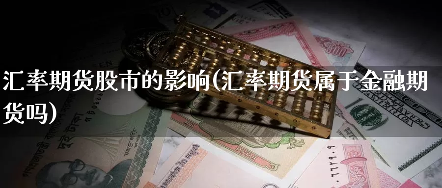 汇率期货股市的影响(汇率期货属于金融期货吗)_https://hj.wpmee.com_道指直播室_第1张