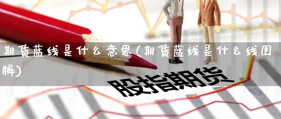 期货蓝线是什么意思(期货蓝线是什么线图解)_https://hj.wpmee.com_原油期货_第1张
