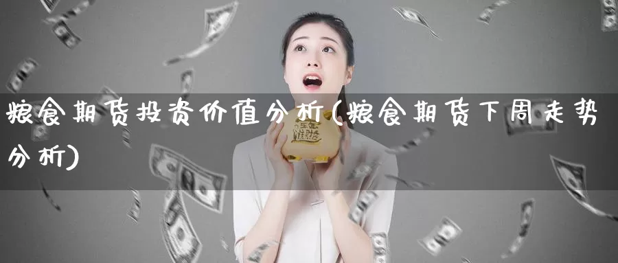 粮食期货投资价值分析(粮食期货下周走势分析)_https://hj.wpmee.com_纳指直播室_第1张