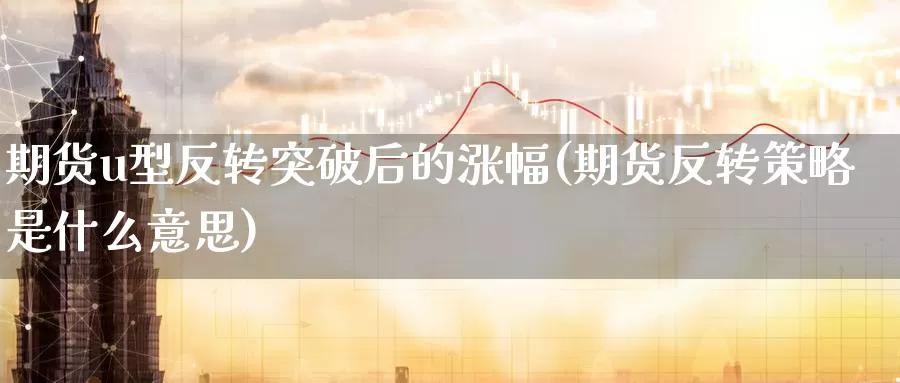 期货u型反转突破后的涨幅(期货反转策略是什么意思)_https://hj.wpmee.com_外盘期货直播间_第1张