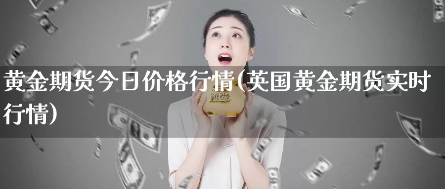 黄金期货今日价格行情(英国黄金期货实时行情)_https://hj.wpmee.com_纳指直播室_第1张