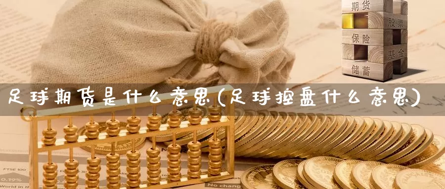 足球期货是什么意思(足球控盘什么意思)_https://hj.wpmee.com_黄金期货_第1张