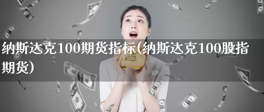纳斯达克100期货指标(纳斯达克100股指期货)_https://hj.wpmee.com_黄金期货直播室_第1张