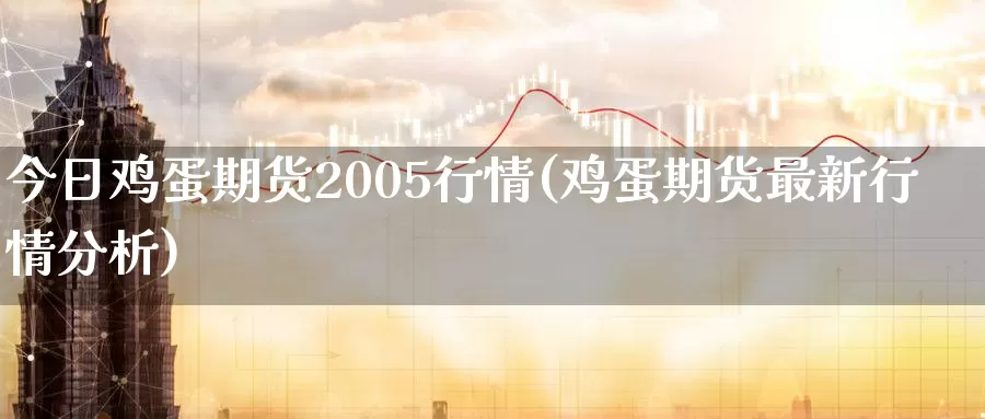 今日鸡蛋期货2005行情(鸡蛋期货最新行情分析)_https://hj.wpmee.com_纳指直播室_第1张