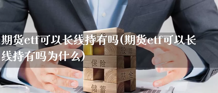 期货etf可以长线持有吗(期货etf可以长线持有吗为什么)_https://hj.wpmee.com_道指直播室_第1张