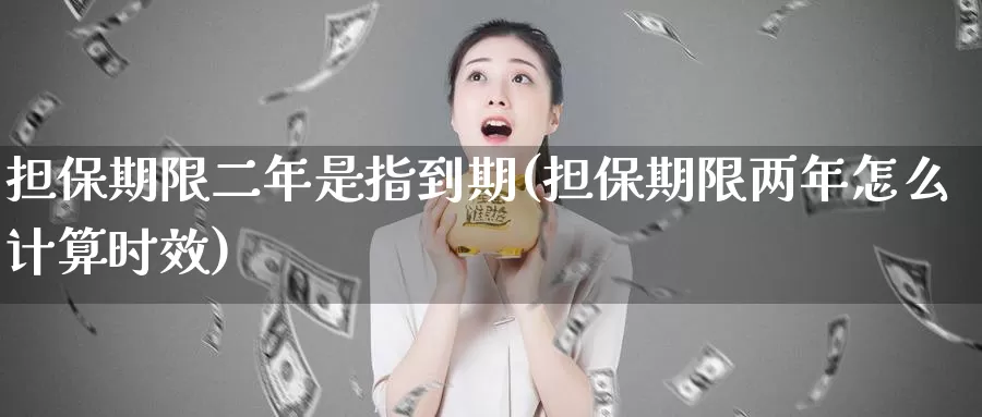 担保期限二年是指到期(担保期限两年怎么计算时效)_https://hj.wpmee.com_恒指喊单_第1张