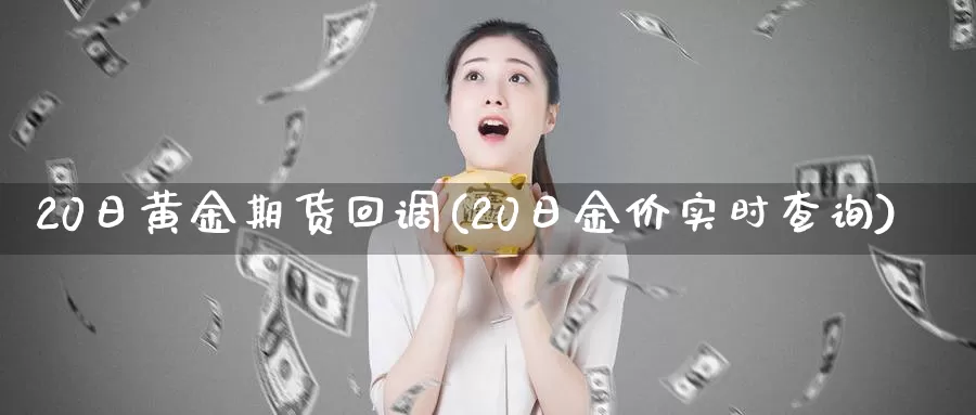 20日黄金期货回调(20日金价实时查询)_https://hj.wpmee.com_纳指直播室_第1张