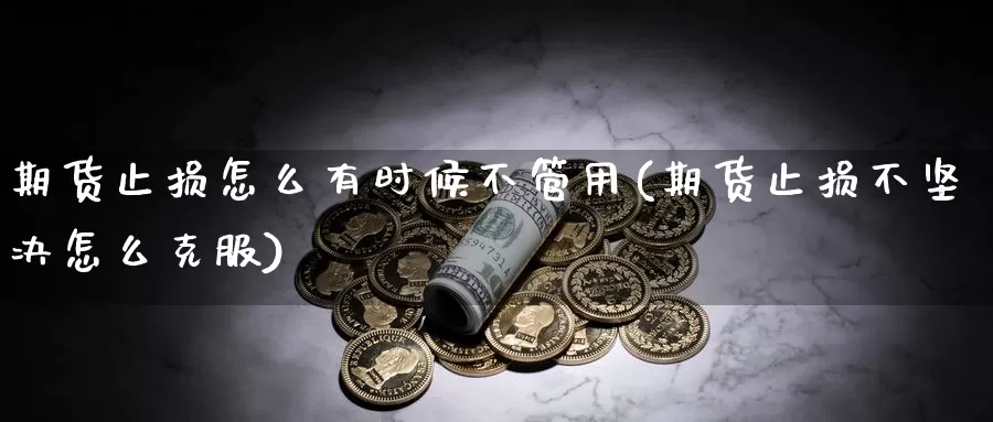 期货止损怎么有时候不管用(期货止损不坚决怎么克服)_https://hj.wpmee.com_黄金期货_第1张