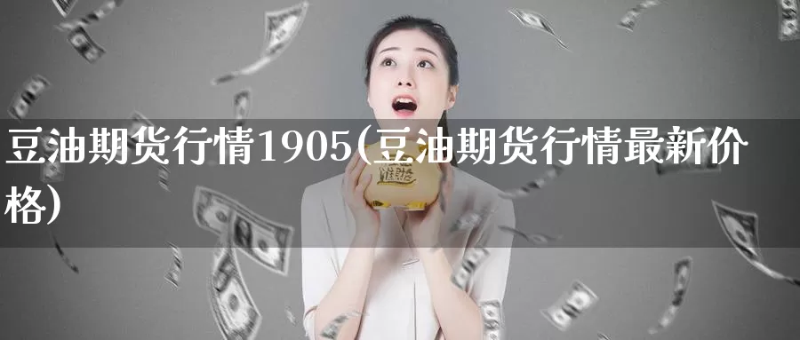 豆油期货行情1905(豆油期货行情最新价格)_https://hj.wpmee.com_原油期货_第1张