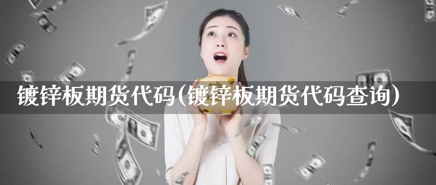 镀锌板期货代码(镀锌板期货代码查询)_https://hj.wpmee.com_德指期货_第1张