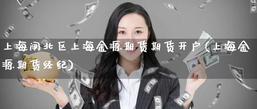 上海闸北区上海金源期货期货开户(上海金源期货经纪)_https://hj.wpmee.com_黄金期货_第1张