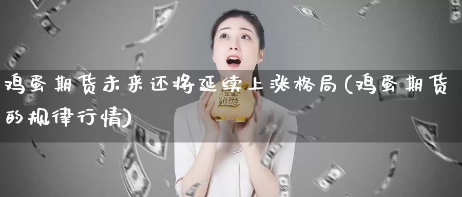 鸡蛋期货未来还将延续上涨格局(鸡蛋期货的规律行情)_https://hj.wpmee.com_黄金期货_第1张