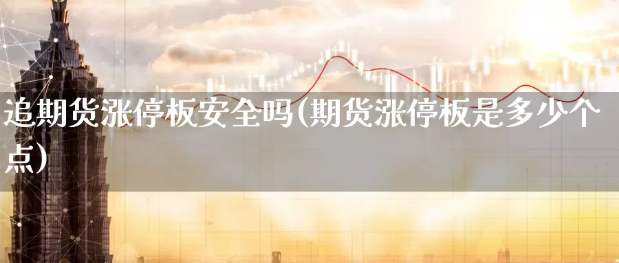 追期货涨停板安全吗(期货涨停板是多少个点)_https://hj.wpmee.com_黄金期货_第1张