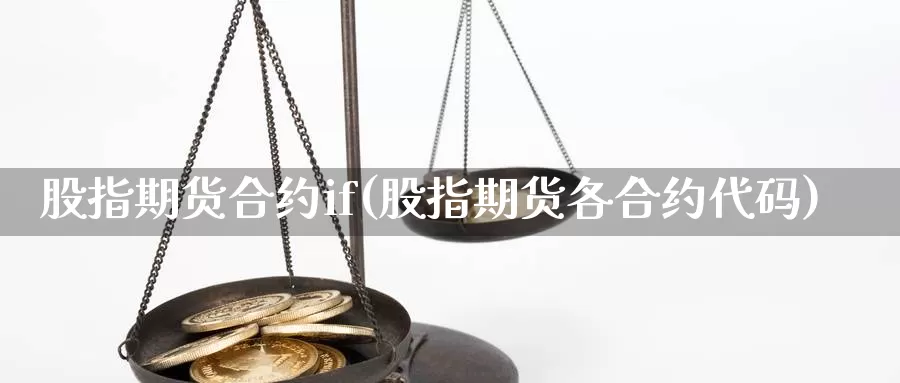 股指期货合约if(股指期货各合约代码)_https://hj.wpmee.com_原油期货喊单_第1张