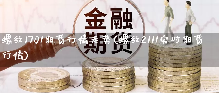 螺纹1701期货行情走势(螺纹2111实时期货行情)_https://hj.wpmee.com_原油期货喊单_第1张