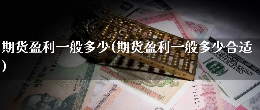 期货盈利一般多少(期货盈利一般多少合适)_https://hj.wpmee.com_外盘期货_第1张