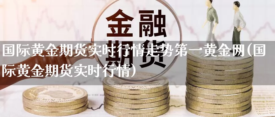 国际黄金期货实时行情走势第一黄金网(国际黄金期货实时行情)_https://hj.wpmee.com_黄金期货_第1张