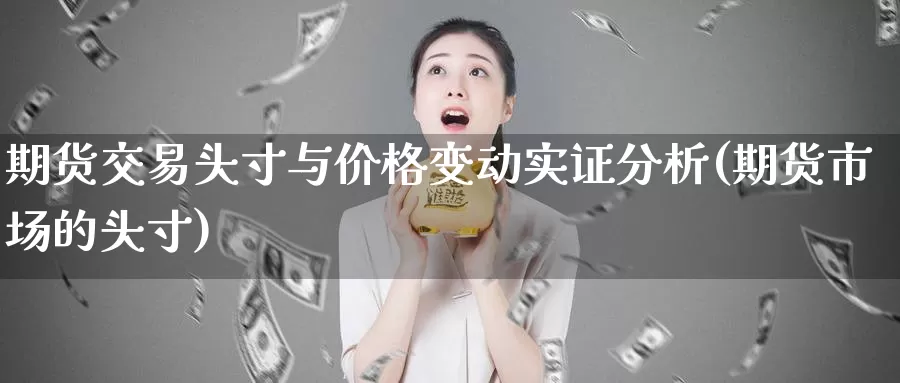 期货交易头寸与价格变动实证分析(期货市场的头寸)_https://hj.wpmee.com_道指直播室_第1张