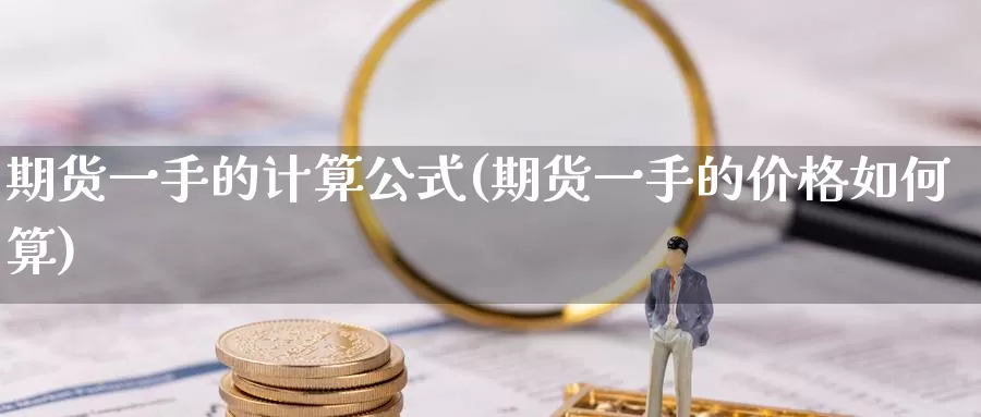 期货一手的计算公式(期货一手的价格如何算)_https://hj.wpmee.com_黄金期货直播室_第1张