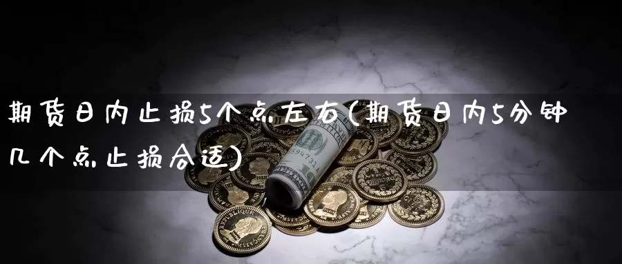 期货日内止损5个点左右(期货日内5分钟几个点止损合适)_https://hj.wpmee.com_原油期货_第1张