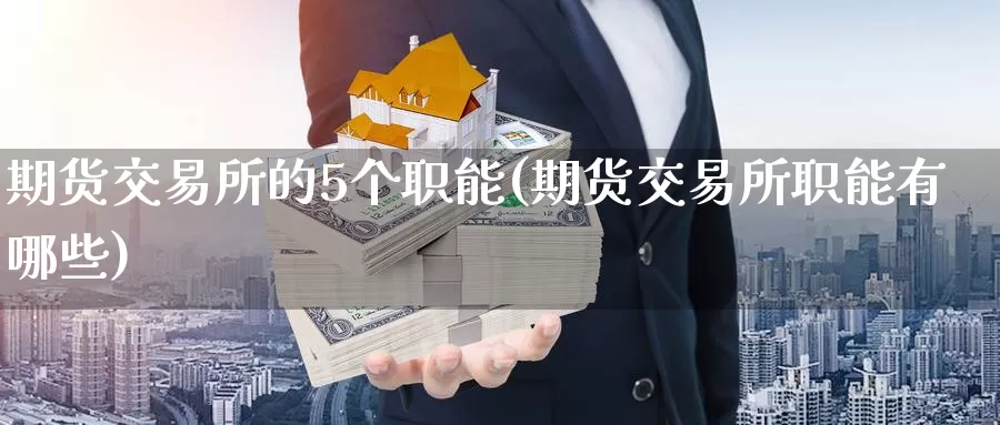 期货交易所的5个职能(期货交易所职能有哪些)_https://hj.wpmee.com_恒指喊单_第1张