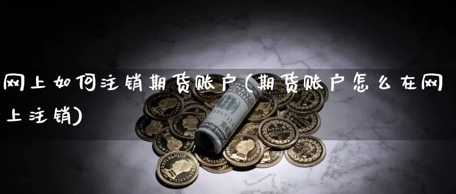 网上如何注销期货账户(期货账户怎么在网上注销)_https://hj.wpmee.com_纳指直播室_第1张